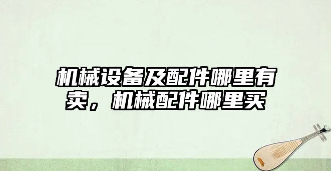 機械設(shè)備及配件哪里有賣，機械配件哪里買