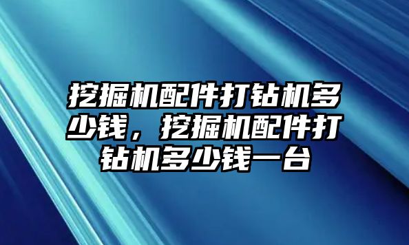 挖掘機(jī)配件打鉆機(jī)多少錢，挖掘機(jī)配件打鉆機(jī)多少錢一臺(tái)