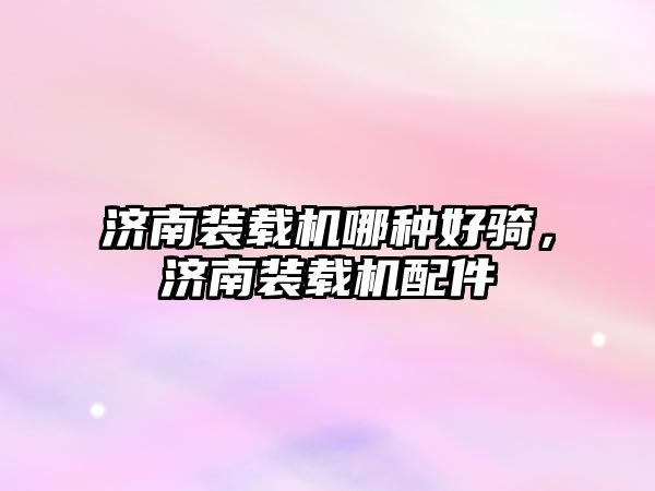濟南裝載機哪種好騎，濟南裝載機配件