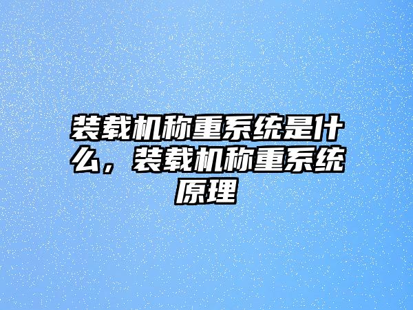 裝載機(jī)稱重系統(tǒng)是什么，裝載機(jī)稱重系統(tǒng)原理
