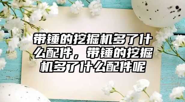 帶錘的挖掘機(jī)多了什么配件，帶錘的挖掘機(jī)多了什么配件呢
