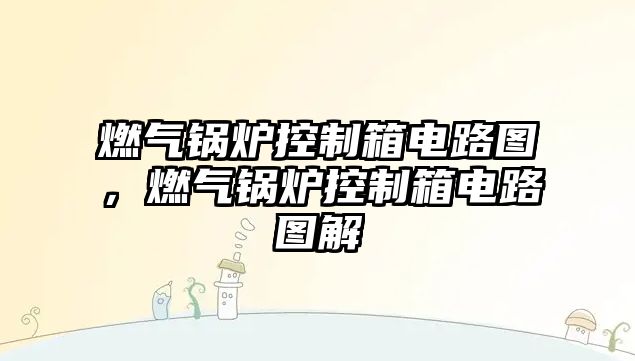 燃?xì)忮仩t控制箱電路圖，燃?xì)忮仩t控制箱電路圖解