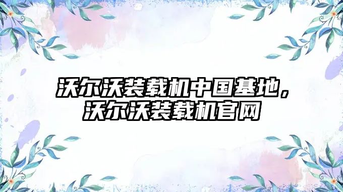 沃爾沃裝載機(jī)中國基地，沃爾沃裝載機(jī)官網(wǎng)