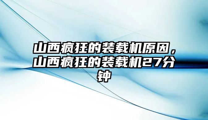山西瘋狂的裝載機(jī)原因，山西瘋狂的裝載機(jī)27分鐘
