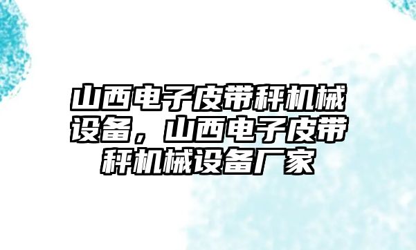 山西電子皮帶秤機(jī)械設(shè)備，山西電子皮帶秤機(jī)械設(shè)備廠家