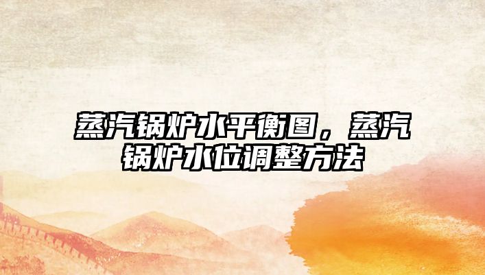蒸汽鍋爐水平衡圖，蒸汽鍋爐水位調(diào)整方法