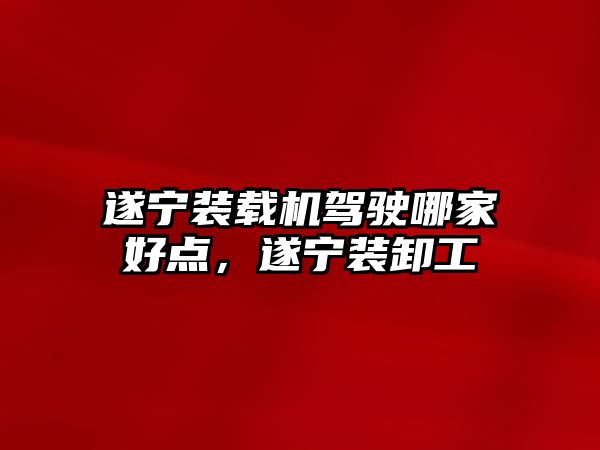 遂寧裝載機(jī)駕駛哪家好點(diǎn)，遂寧裝卸工