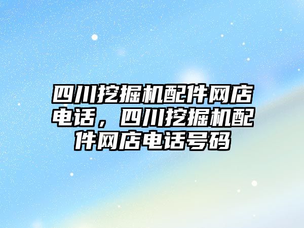 四川挖掘機配件網(wǎng)店電話，四川挖掘機配件網(wǎng)店電話號碼