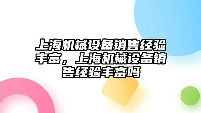 上海機(jī)械設(shè)備銷售經(jīng)驗(yàn)豐富，上海機(jī)械設(shè)備銷售經(jīng)驗(yàn)豐富嗎