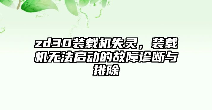 zd30裝載機(jī)失靈，裝載機(jī)無(wú)法啟動(dòng)的故障診斷與排除