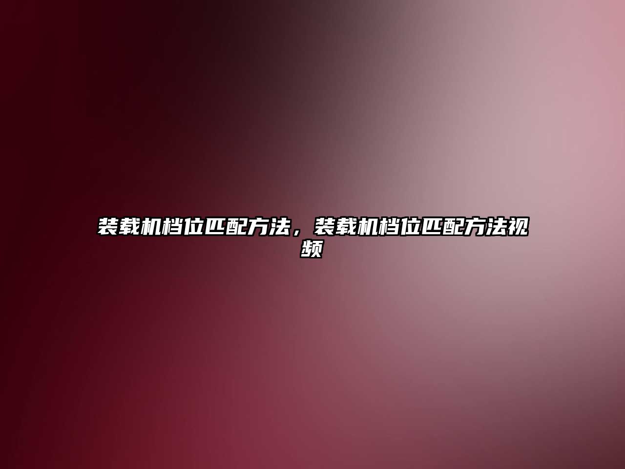 裝載機(jī)檔位匹配方法，裝載機(jī)檔位匹配方法視頻