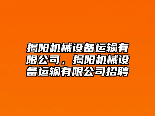 揭陽機(jī)械設(shè)備運(yùn)輸有限公司，揭陽機(jī)械設(shè)備運(yùn)輸有限公司招聘