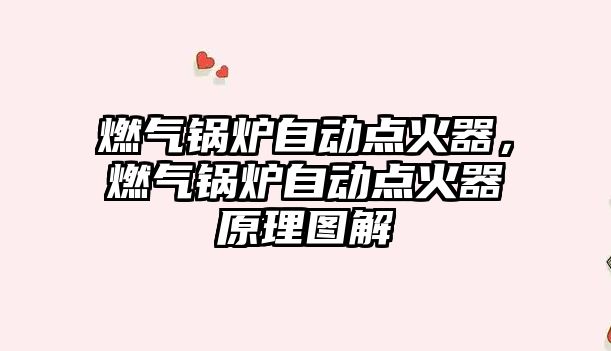 燃?xì)忮仩t自動點(diǎn)火器，燃?xì)忮仩t自動點(diǎn)火器原理圖解
