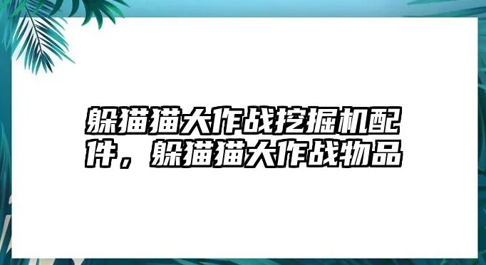 躲貓貓大作戰(zhàn)挖掘機配件，躲貓貓大作戰(zhàn)物品