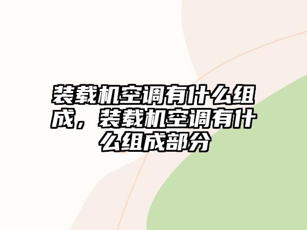 裝載機空調(diào)有什么組成，裝載機空調(diào)有什么組成部分