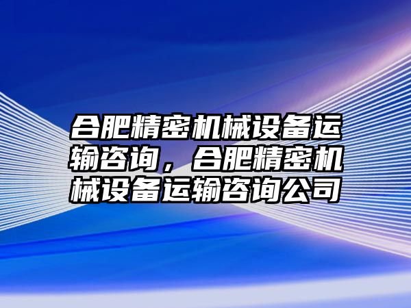 合肥精密機(jī)械設(shè)備運(yùn)輸咨詢，合肥精密機(jī)械設(shè)備運(yùn)輸咨詢公司