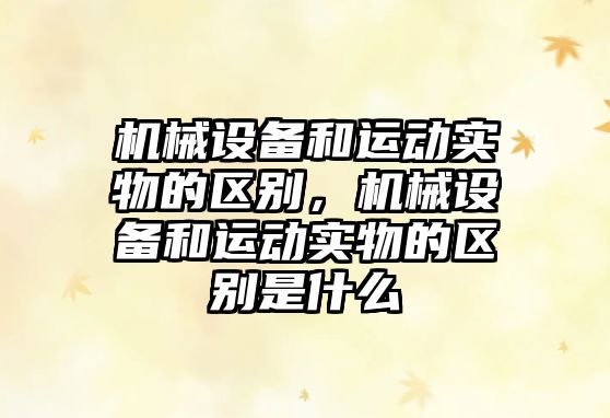 機(jī)械設(shè)備和運(yùn)動(dòng)實(shí)物的區(qū)別，機(jī)械設(shè)備和運(yùn)動(dòng)實(shí)物的區(qū)別是什么