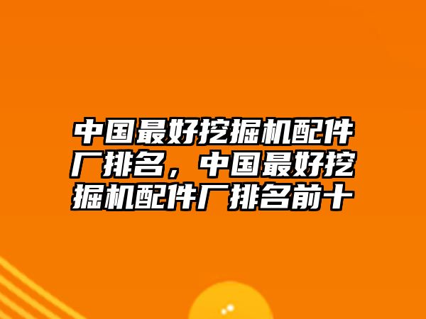 中國最好挖掘機配件廠排名，中國最好挖掘機配件廠排名前十