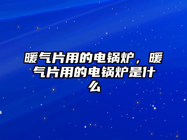 暖氣片用的電鍋爐，暖氣片用的電鍋爐是什么