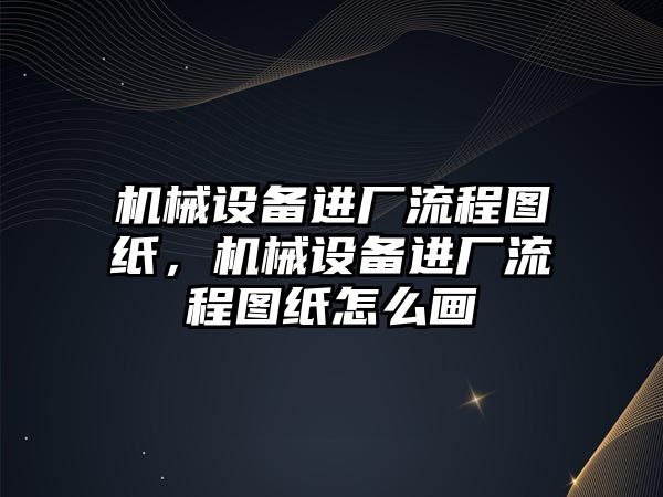 機(jī)械設(shè)備進(jìn)廠流程圖紙，機(jī)械設(shè)備進(jìn)廠流程圖紙?jiān)趺串?/>	
								</i>
								<p class=