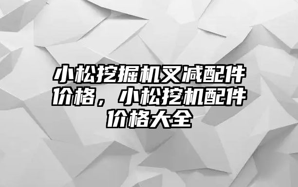 小松挖掘機叉減配件價格，小松挖機配件價格大全