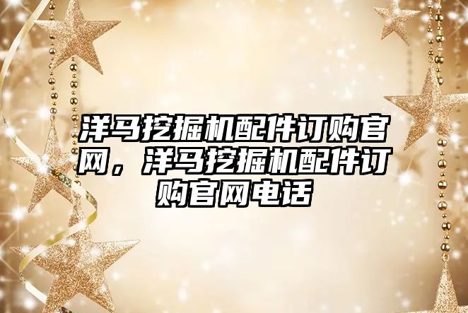洋馬挖掘機配件訂購官網(wǎng)，洋馬挖掘機配件訂購官網(wǎng)電話