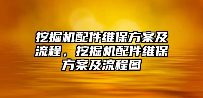 挖掘機(jī)配件維保方案及流程，挖掘機(jī)配件維保方案及流程圖