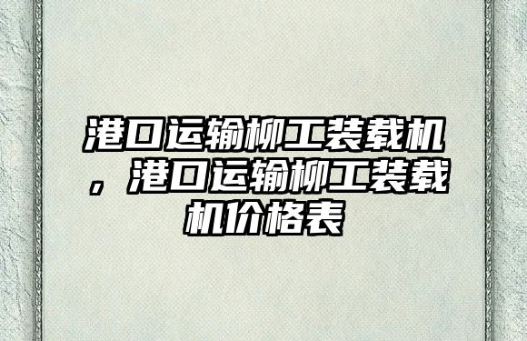 港口運(yùn)輸柳工裝載機(jī)，港口運(yùn)輸柳工裝載機(jī)價(jià)格表