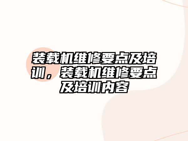 裝載機維修要點及培訓，裝載機維修要點及培訓內(nèi)容