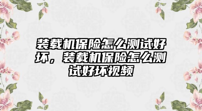 裝載機保險怎么測試好壞，裝載機保險怎么測試好壞視頻