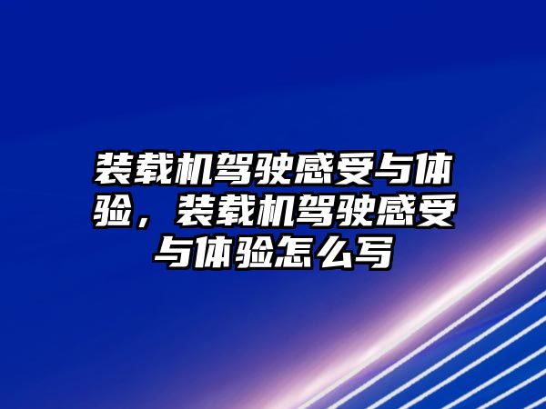 裝載機(jī)駕駛感受與體驗(yàn)，裝載機(jī)駕駛感受與體驗(yàn)怎么寫(xiě)