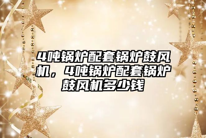 4噸鍋爐配套鍋爐鼓風(fēng)機，4噸鍋爐配套鍋爐鼓風(fēng)機多少錢
