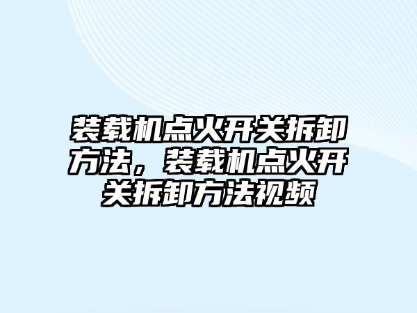 裝載機(jī)點(diǎn)火開(kāi)關(guān)拆卸方法，裝載機(jī)點(diǎn)火開(kāi)關(guān)拆卸方法視頻