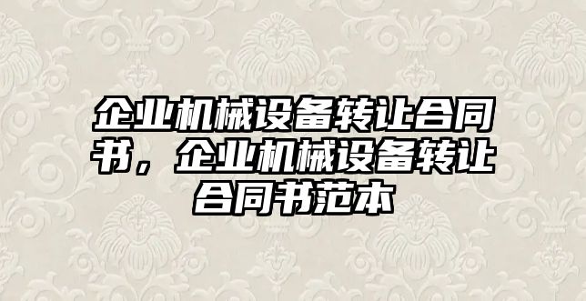 企業(yè)機(jī)械設(shè)備轉(zhuǎn)讓合同書(shū)，企業(yè)機(jī)械設(shè)備轉(zhuǎn)讓合同書(shū)范本