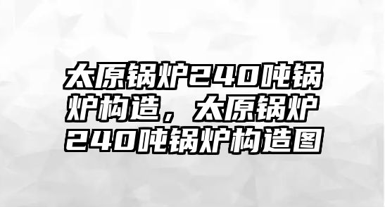 太原鍋爐240噸鍋爐構(gòu)造，太原鍋爐240噸鍋爐構(gòu)造圖