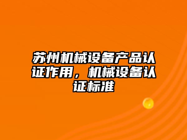 蘇州機械設備產(chǎn)品認證作用，機械設備認證標準