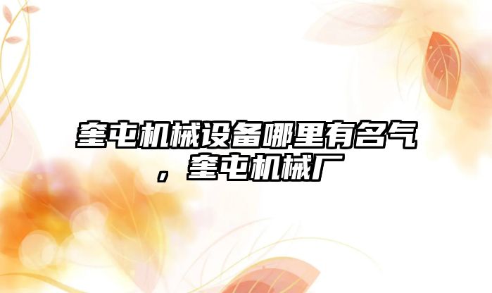 奎屯機(jī)械設(shè)備哪里有名氣，奎屯機(jī)械廠(chǎng)