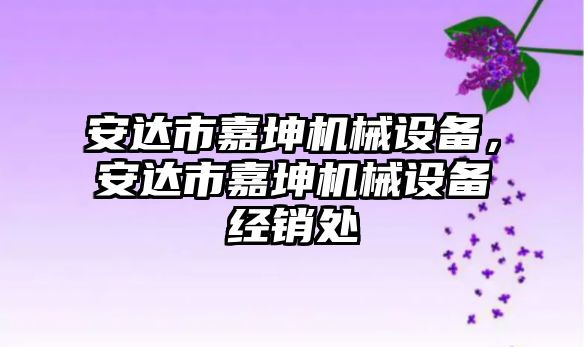 安達(dá)市嘉坤機(jī)械設(shè)備，安達(dá)市嘉坤機(jī)械設(shè)備經(jīng)銷處