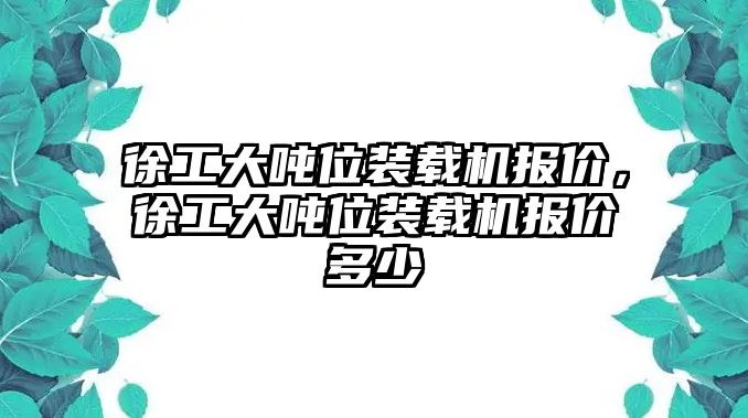 徐工大噸位裝載機(jī)報(bào)價(jià)，徐工大噸位裝載機(jī)報(bào)價(jià)多少