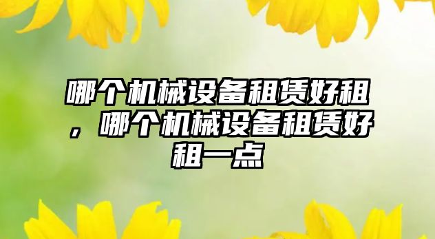 哪個(gè)機(jī)械設(shè)備租賃好租，哪個(gè)機(jī)械設(shè)備租賃好租一點(diǎn)