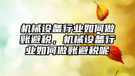 機(jī)械設(shè)備行業(yè)如何做賬避稅，機(jī)械設(shè)備行業(yè)如何做賬避稅呢