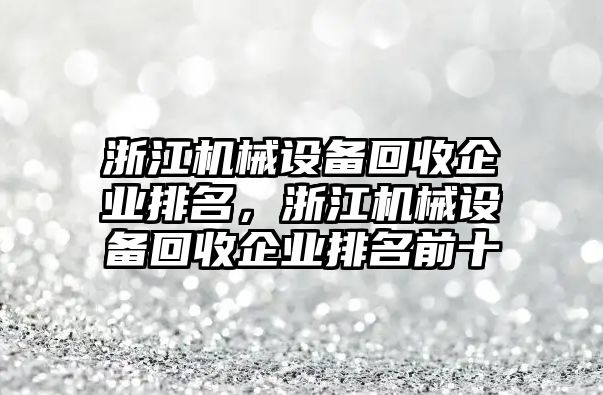 浙江機(jī)械設(shè)備回收企業(yè)排名，浙江機(jī)械設(shè)備回收企業(yè)排名前十