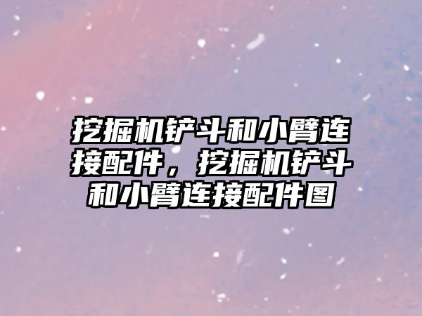 挖掘機(jī)鏟斗和小臂連接配件，挖掘機(jī)鏟斗和小臂連接配件圖