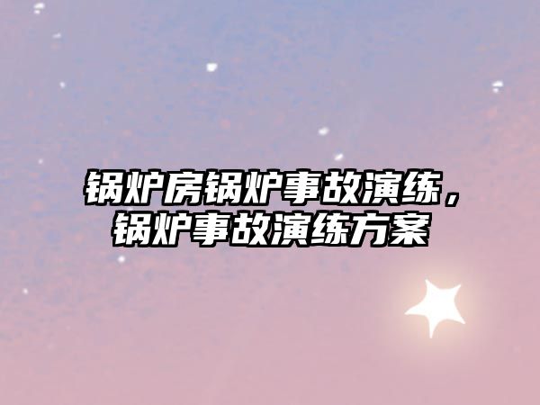 鍋爐房鍋爐事故演練，鍋爐事故演練方案