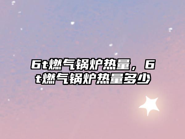 6t燃?xì)忮仩t熱量，6t燃?xì)忮仩t熱量多少
