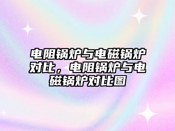 電阻鍋爐與電磁鍋爐對比，電阻鍋爐與電磁鍋爐對比圖