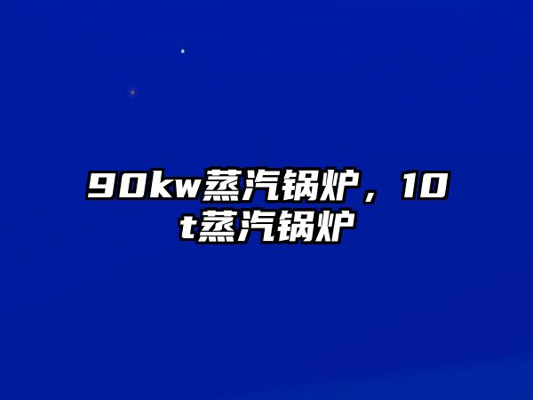 90kw蒸汽鍋爐，10t蒸汽鍋爐