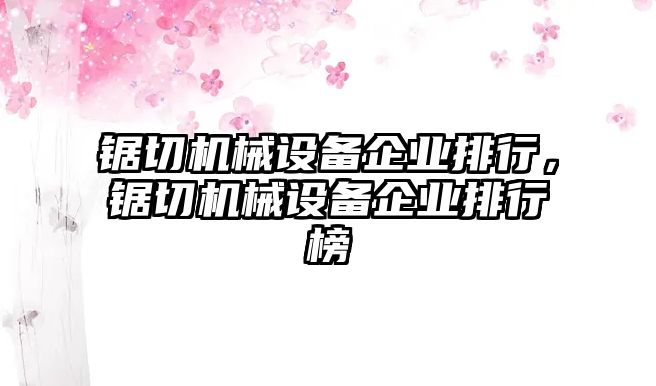 鋸切機(jī)械設(shè)備企業(yè)排行，鋸切機(jī)械設(shè)備企業(yè)排行榜
