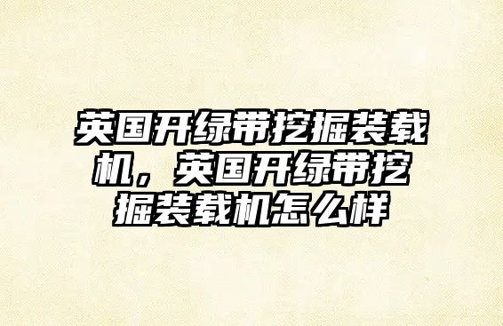 英國(guó)開(kāi)綠帶挖掘裝載機(jī)，英國(guó)開(kāi)綠帶挖掘裝載機(jī)怎么樣