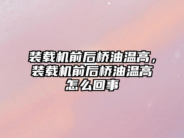 裝載機(jī)前后橋油溫高，裝載機(jī)前后橋油溫高怎么回事